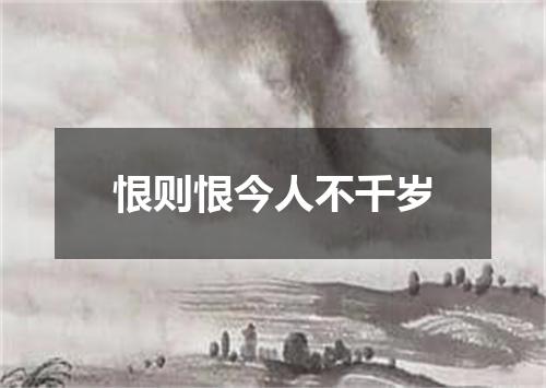 恨则恨今人不千岁