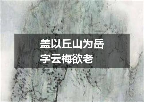 盖以丘山为岳字云梅欲老