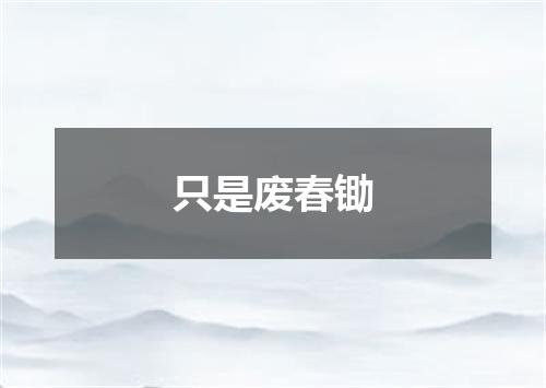 只是废春锄