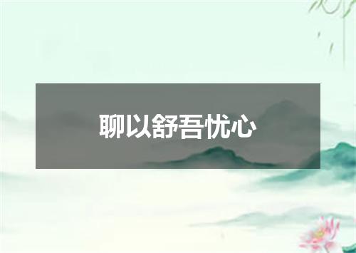 聊以舒吾忧心