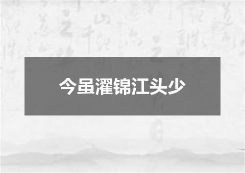 今虽濯锦江头少
