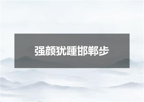 强颜犹踵邯郸步