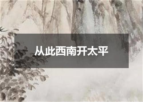 从此西南开太平