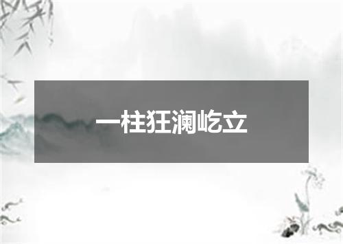 一柱狂澜屹立