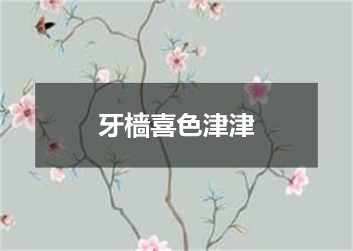 牙樯喜色津津