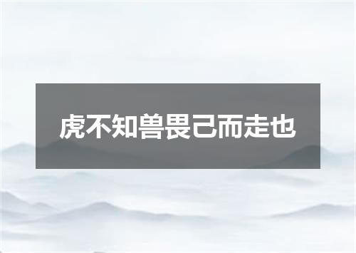 虎不知兽畏己而走也