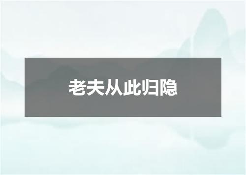老夫从此归隐