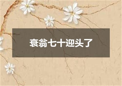 衰翁七十迎头了