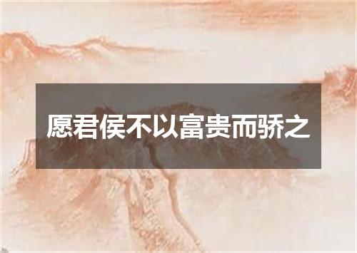 愿君侯不以富贵而骄之