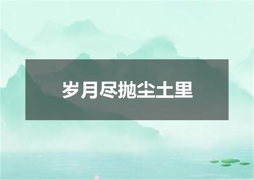 岁月尽抛尘土里