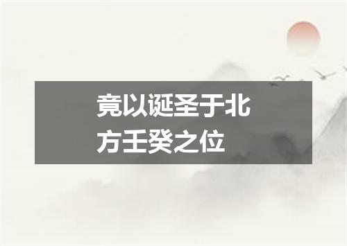 竟以诞圣于北方壬癸之位