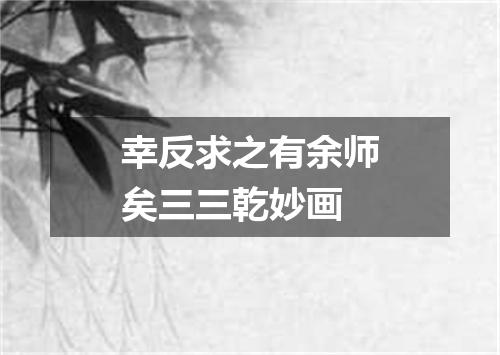 幸反求之有余师矣三三乾妙画