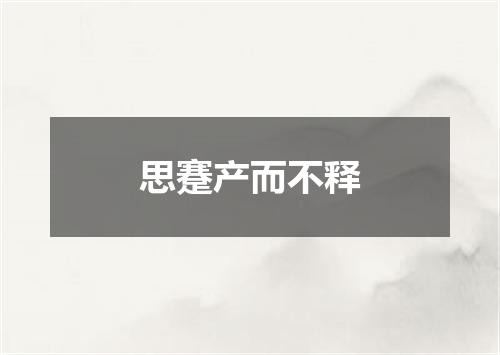 思蹇产而不释