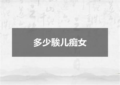 多少騃儿痴女