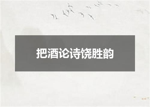 把酒论诗饶胜韵