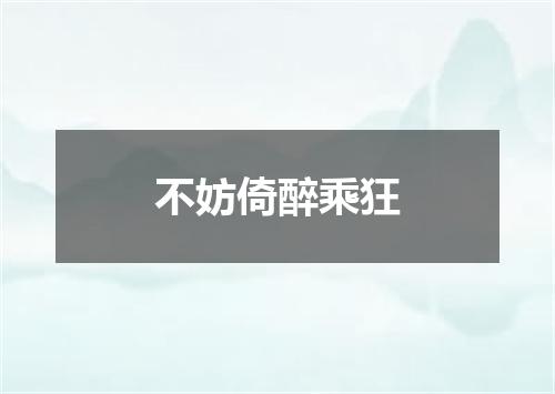 不妨倚醉乘狂