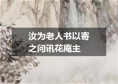 汝为老人书以寄之问讯花庵主
