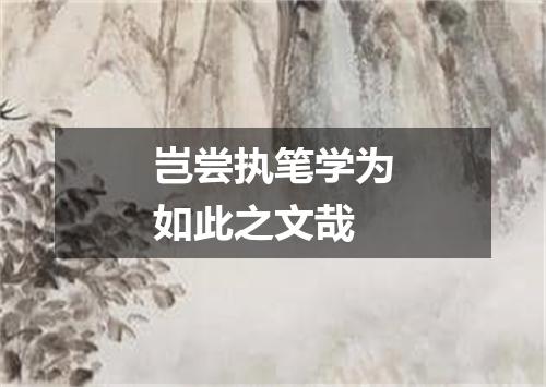岂尝执笔学为如此之文哉