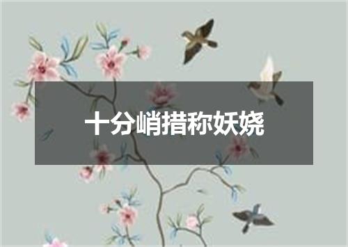 十分峭措称妖娆