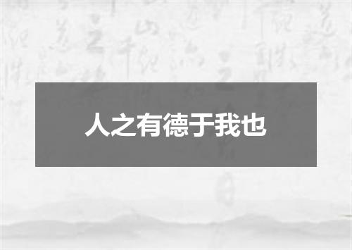 人之有德于我也