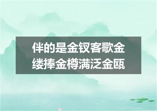 伴的是金钗客歌金缕捧金樽满泛金瓯