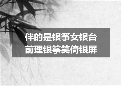 伴的是银筝女银台前理银筝笑倚银屏