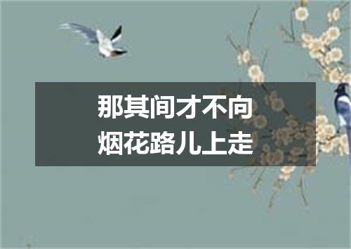 那其间才不向烟花路儿上走