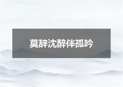 莫辞沈醉伴孤吟