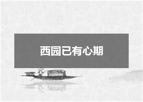 西园已有心期