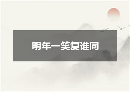 明年一笑复谁同