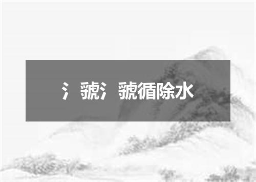 氵虢氵虢循除水