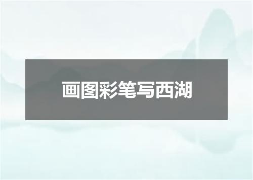 画图彩笔写西湖