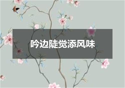 吟边陡觉添风味