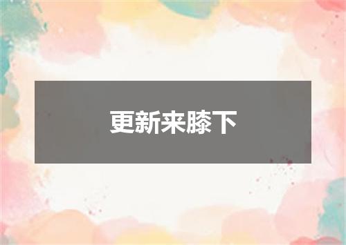 更新来膝下