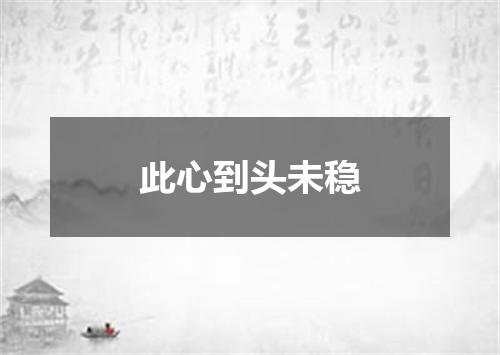 此心到头未稳