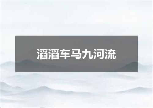 滔滔车马九河流