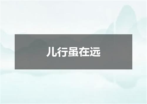 儿行虽在远