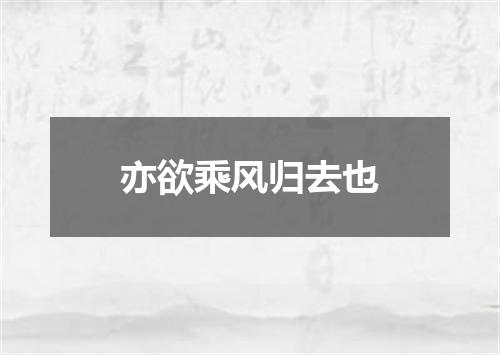 亦欲乘风归去也