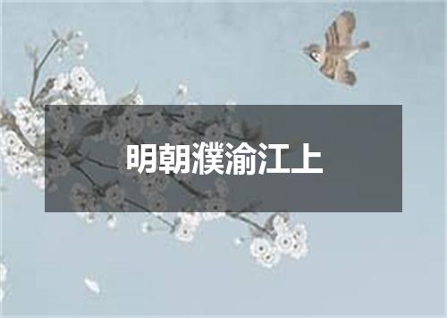 明朝濮渝江上