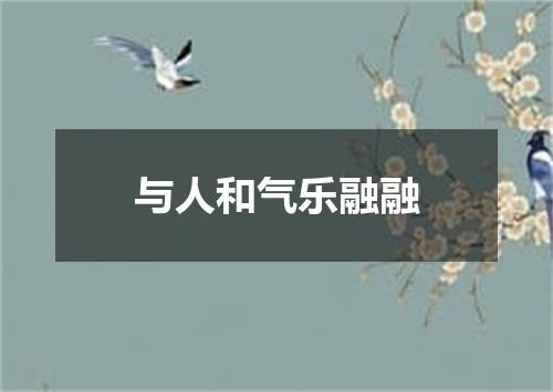 与人和气乐融融