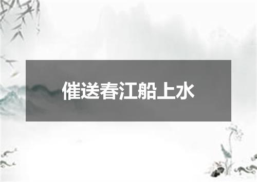 催送春江船上水