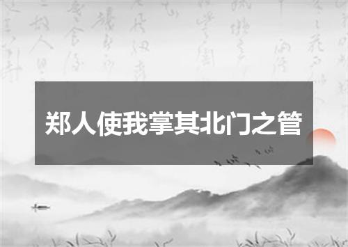 郑人使我掌其北门之管