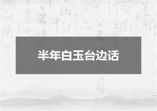 半年白玉台边话