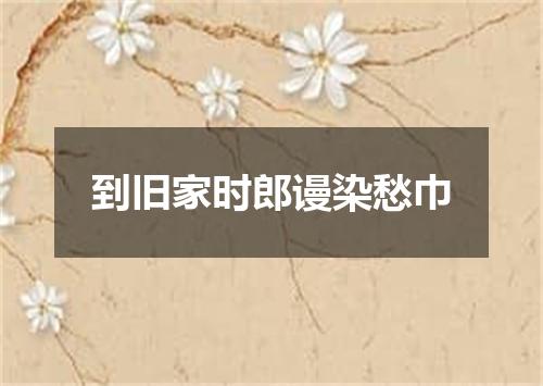 到旧家时郎谩染愁巾