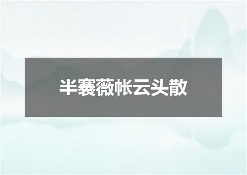 半褰薇帐云头散