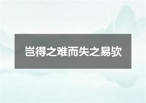 岂得之难而失之易欤