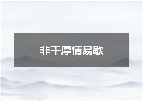 非干厚情易歇