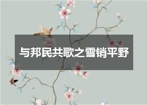 与邦民共歌之雪销平野