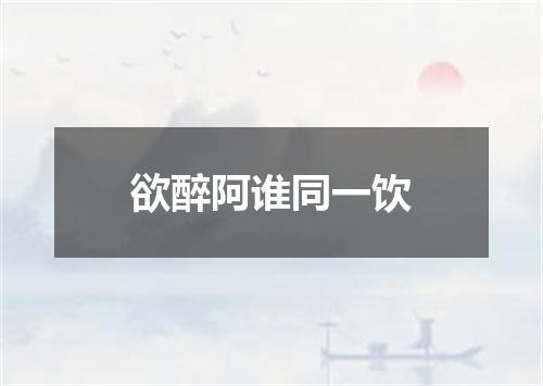 欲醉阿谁同一饮