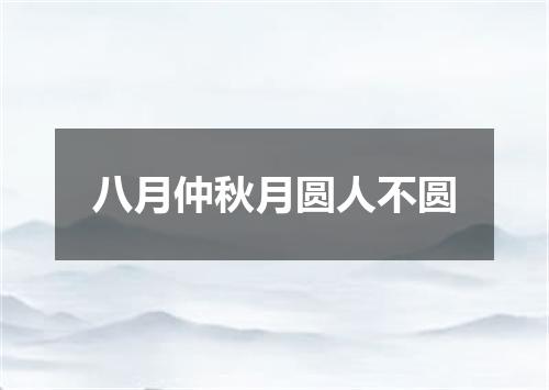 八月仲秋月圆人不圆